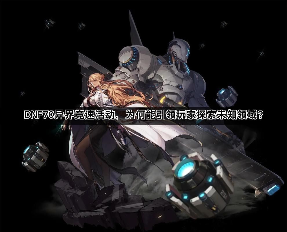 DNF70异界竞速活动，为何能引领玩家探索未知领域？